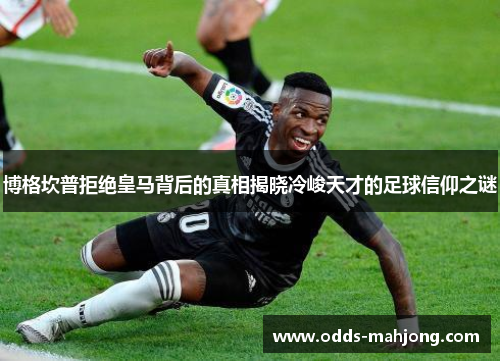 博格坎普拒绝皇马背后的真相揭晓冷峻天才的足球信仰之谜