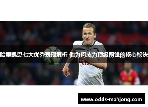 哈里凯恩七大优秀表现解析 他为何成为顶级前锋的核心秘诀