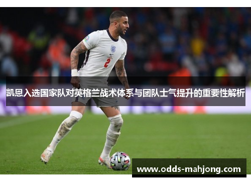 凯恩入选国家队对英格兰战术体系与团队士气提升的重要性解析 凯恩入选国家队对英格兰战术体系与团队士气提升的重要性解析