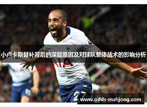 小卢卡斯替补背后的深层原因及对球队整体战术的影响分析 小卢卡斯替补背后的深层原因及对球队整体战术的影响分析