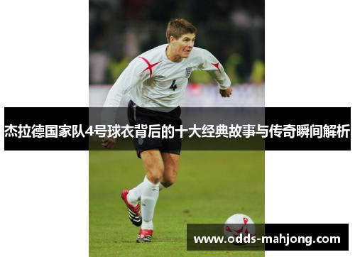 杰拉德国家队4号球衣背后的十大经典故事与传奇瞬间解析