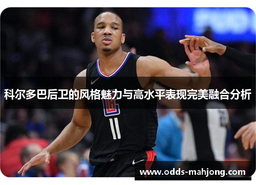 科尔多巴后卫的风格魅力与高水平表现完美融合分析
