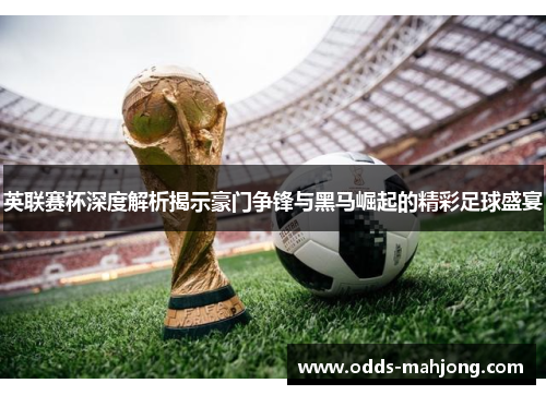 英联赛杯深度解析揭示豪门争锋与黑马崛起的精彩足球盛宴