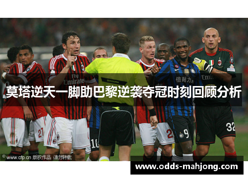 莫塔逆天一脚助巴黎逆袭夺冠时刻回顾分析