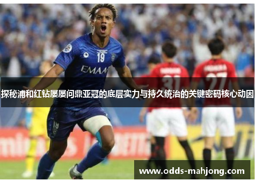 探秘浦和红钻屡屡问鼎亚冠的底层实力与持久统治的关键密码核心动因