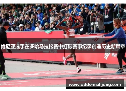 肯尼亚选手在多哈马拉松赛中打破赛事纪录创造历史新篇章 肯尼亚选手在多哈马拉松赛中打破赛事纪录创造历史新篇章
