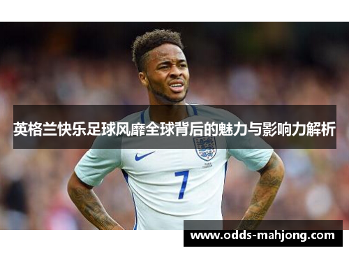英格兰快乐足球风靡全球背后的魅力与影响力解析 英格兰快乐足球风靡全球背后的魅力与影响力解析