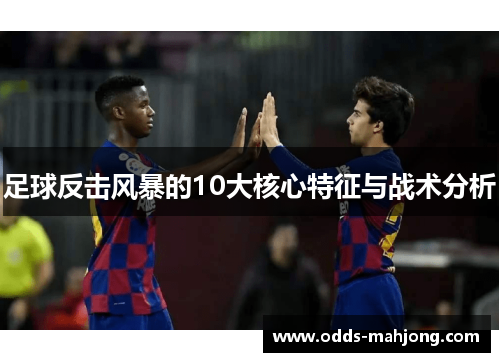 足球反击风暴的10大核心特征与战术分析