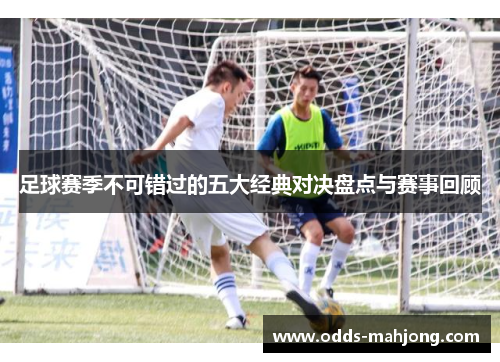 足球赛季不可错过的五大经典对决盘点与赛事回顾
