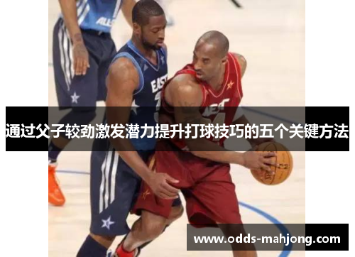 通过父子较劲激发潜力提升打球技巧的五个关键方法