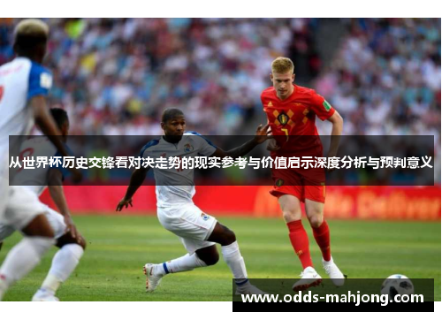 从世界杯历史交锋看对决走势的现实参考与价值启示深度分析与预判意义