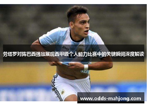 劳塔罗对阵巴西强敌展现西甲级个人能力比赛中的关键瞬间深度解读