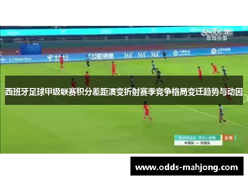西班牙足球甲级联赛积分差距演变折射赛季竞争格局变迁趋势与动因 西班牙足球甲级联赛积分差距演变折射赛季竞争格局变迁趋势与动因