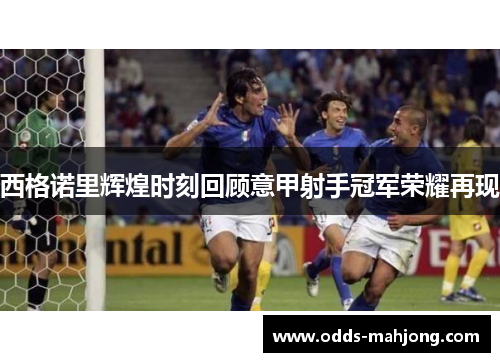 西格诺里辉煌时刻回顾意甲射手冠军荣耀再现