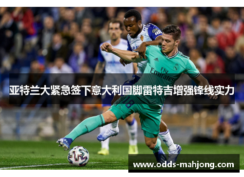 亚特兰大紧急签下意大利国脚雷特吉增强锋线实力 亚特兰大紧急签下意大利国脚雷特吉增强锋线实力