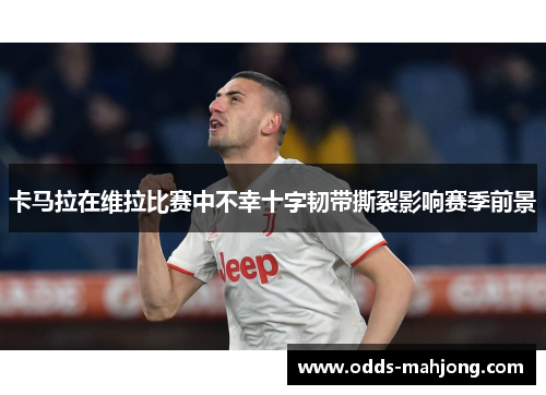 卡马拉在维拉比赛中不幸十字韧带撕裂影响赛季前景