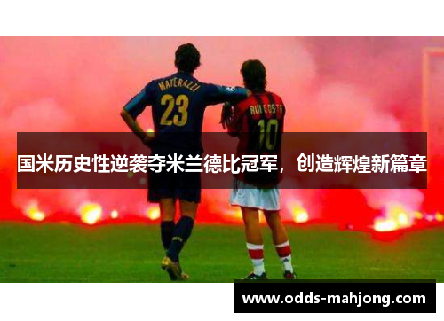 国米历史性逆袭夺米兰德比冠军，创造辉煌新篇章