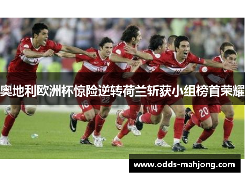 奥地利欧洲杯惊险逆转荷兰斩获小组榜首荣耀