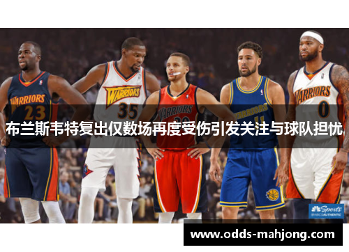 布兰斯韦特复出仅数场再度受伤引发关注与球队担忧