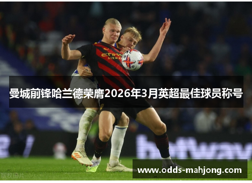曼城前锋哈兰德荣膺2026年3月英超最佳球员称号