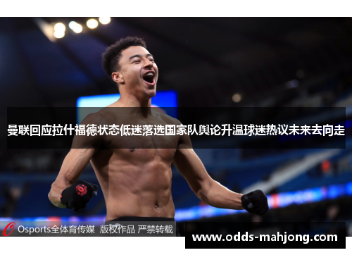 曼联回应拉什福德状态低迷落选国家队舆论升温球迷热议未来去向走 曼联回应拉什福德状态低迷落选国家队舆论升温球迷热议未来去向走