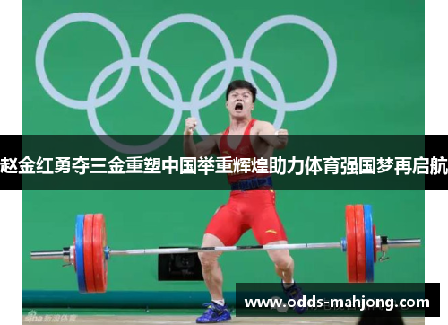 赵金红勇夺三金重塑中国举重辉煌助力体育强国梦再启航