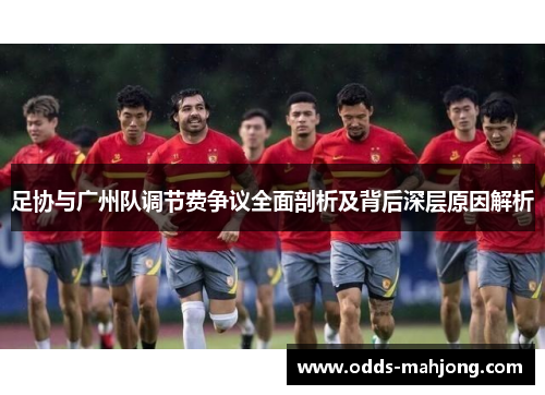 足协与广州队调节费争议全面剖析及背后深层原因解析