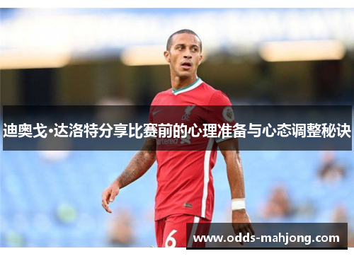 迪奥戈·达洛特分享比赛前的心理准备与心态调整秘诀