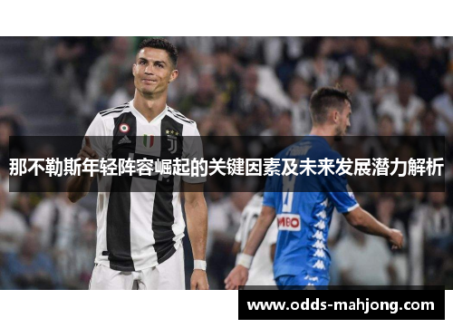 那不勒斯年轻阵容崛起的关键因素及未来发展潜力解析