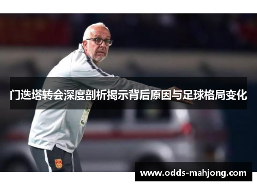 门迭塔转会深度剖析揭示背后原因与足球格局变化