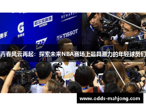 青春风云再起：探索未来NBA赛场上最具潜力的年轻球员们
