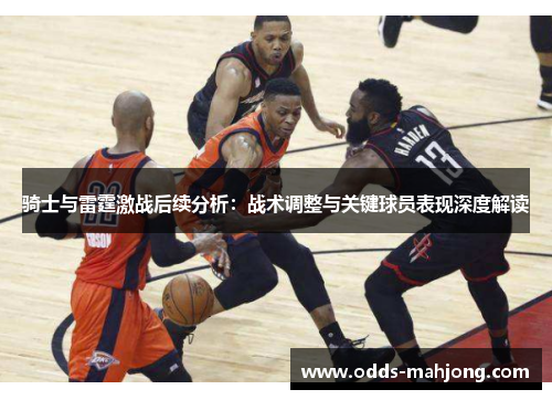 骑士与雷霆激战后续分析：战术调整与关键球员表现深度解读