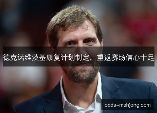 德克诺维茨基康复计划制定，重返赛场信心十足